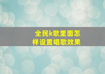 全民k歌里面怎样设置唱歌效果