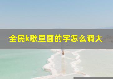 全民k歌里面的字怎么调大