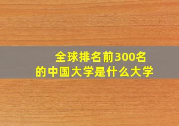 全球排名前300名的中国大学是什么大学