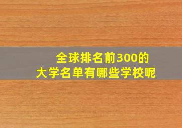 全球排名前300的大学名单有哪些学校呢