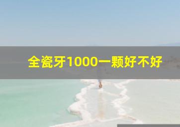 全瓷牙1000一颗好不好