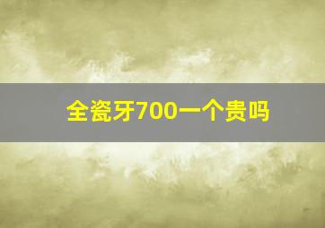 全瓷牙700一个贵吗