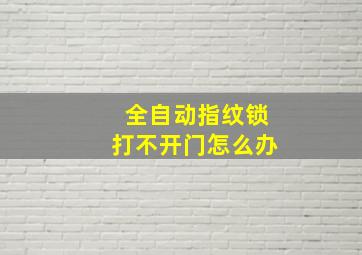 全自动指纹锁打不开门怎么办