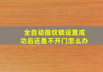 全自动指纹锁设置成功后还是不开门怎么办