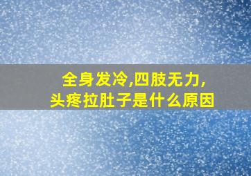 全身发冷,四肢无力,头疼拉肚子是什么原因