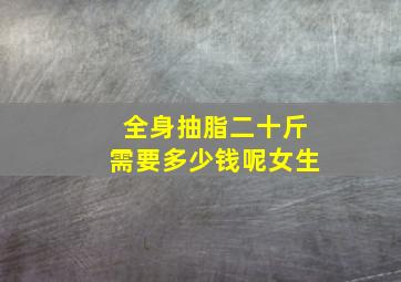 全身抽脂二十斤需要多少钱呢女生