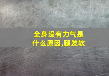 全身没有力气是什么原因,腿发软