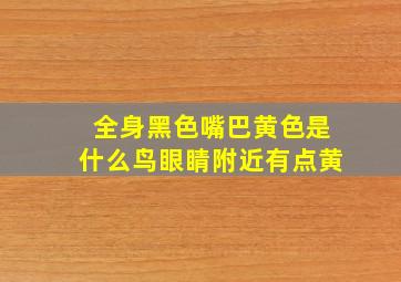 全身黑色嘴巴黄色是什么鸟眼睛附近有点黄