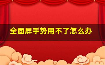 全面屏手势用不了怎么办