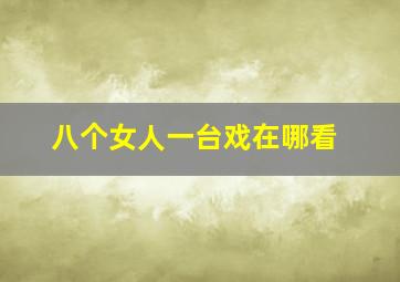 八个女人一台戏在哪看