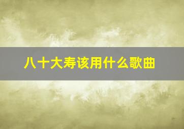 八十大寿该用什么歌曲