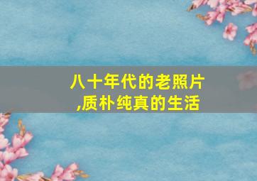 八十年代的老照片,质朴纯真的生活