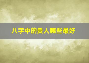 八字中的贵人哪些最好