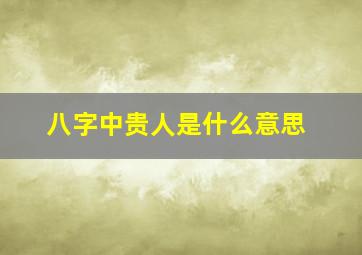 八字中贵人是什么意思