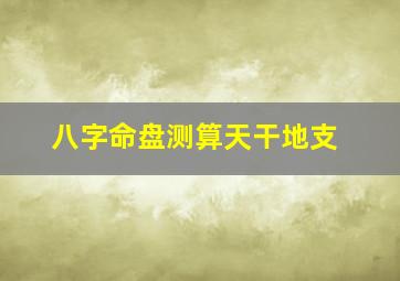 八字命盘测算天干地支