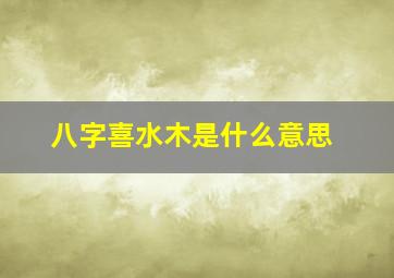 八字喜水木是什么意思