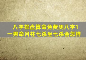 八字排盘算命免费测八字1一男命月柱七杀坐七杀会怎样