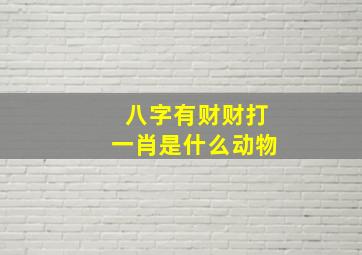 八字有财财打一肖是什么动物