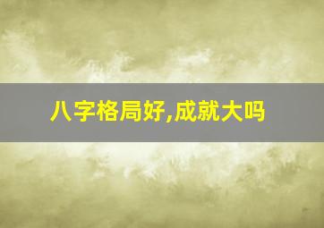 八字格局好,成就大吗