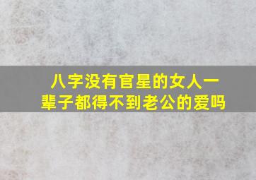 八字没有官星的女人一辈子都得不到老公的爱吗