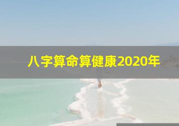 八字算命算健康2020年