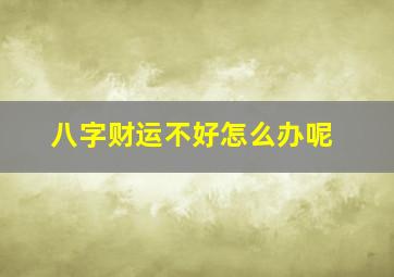 八字财运不好怎么办呢