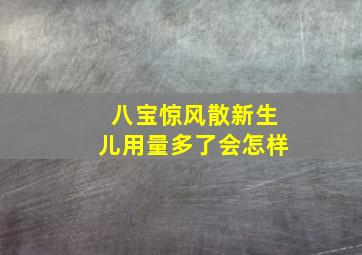 八宝惊风散新生儿用量多了会怎样