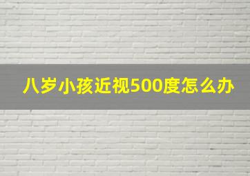 八岁小孩近视500度怎么办