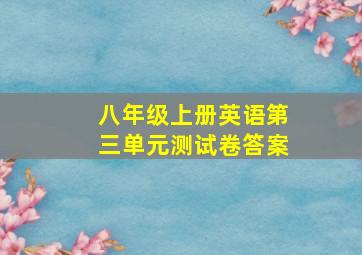 八年级上册英语第三单元测试卷答案