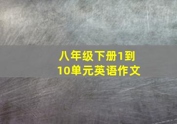 八年级下册1到10单元英语作文