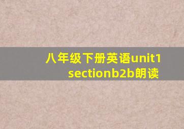 八年级下册英语unit1sectionb2b朗读