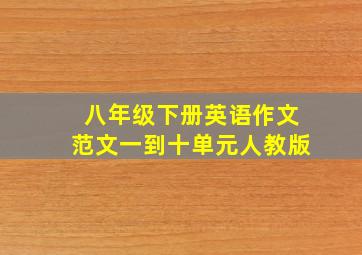 八年级下册英语作文范文一到十单元人教版