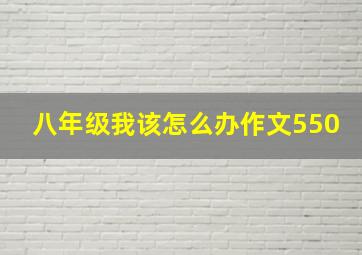 八年级我该怎么办作文550