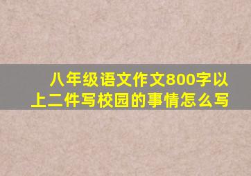 八年级语文作文800字以上二件写校园的事情怎么写