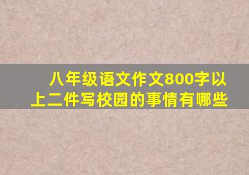 八年级语文作文800字以上二件写校园的事情有哪些