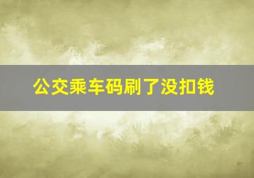 公交乘车码刷了没扣钱