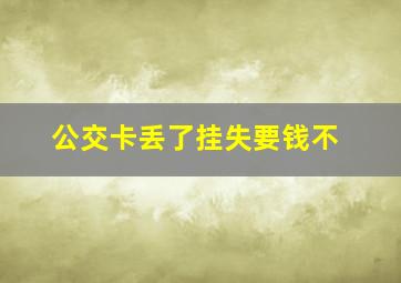 公交卡丢了挂失要钱不