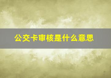 公交卡审核是什么意思