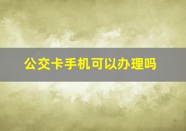 公交卡手机可以办理吗