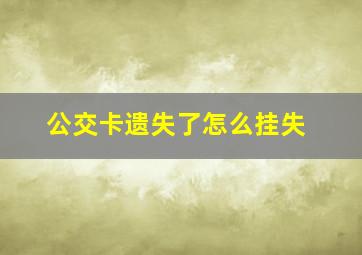 公交卡遗失了怎么挂失