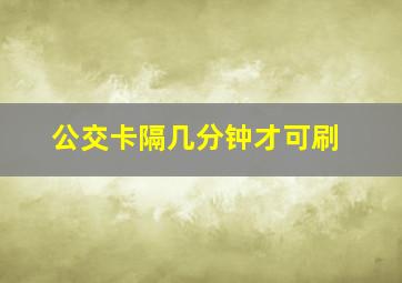 公交卡隔几分钟才可刷