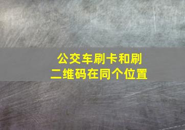 公交车刷卡和刷二维码在同个位置