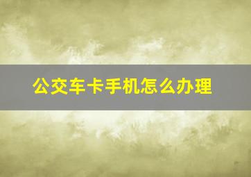 公交车卡手机怎么办理