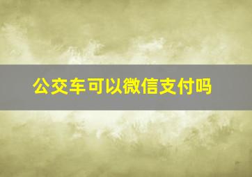 公交车可以微信支付吗