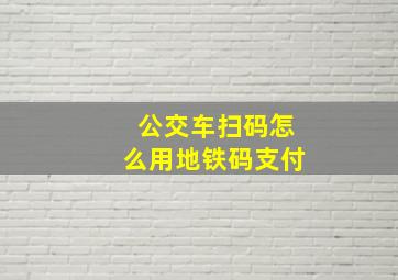 公交车扫码怎么用地铁码支付