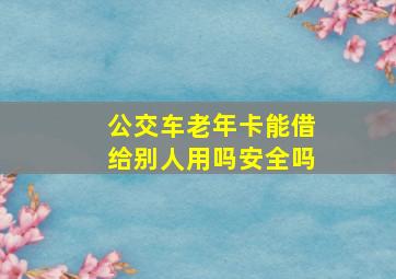 公交车老年卡能借给别人用吗安全吗