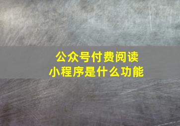 公众号付费阅读小程序是什么功能