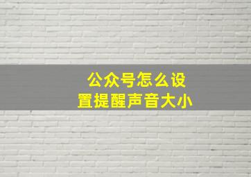 公众号怎么设置提醒声音大小