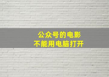 公众号的电影不能用电脑打开