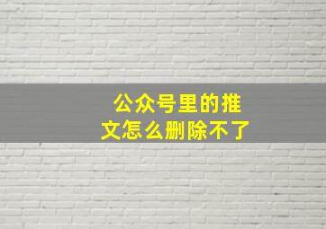 公众号里的推文怎么删除不了